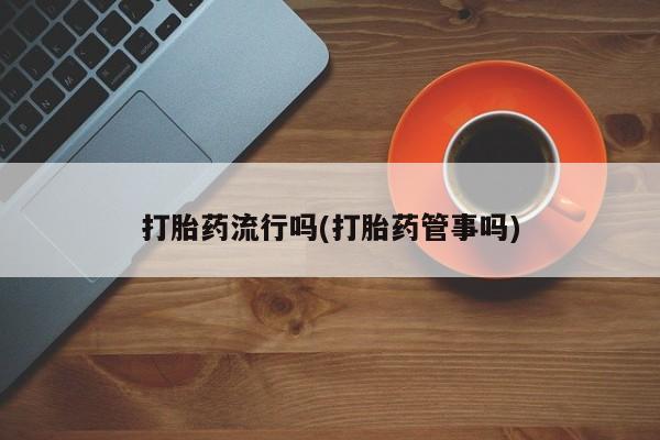 米非司酮片网上药店购买方式打胎药流行吗(打胎药管事吗)