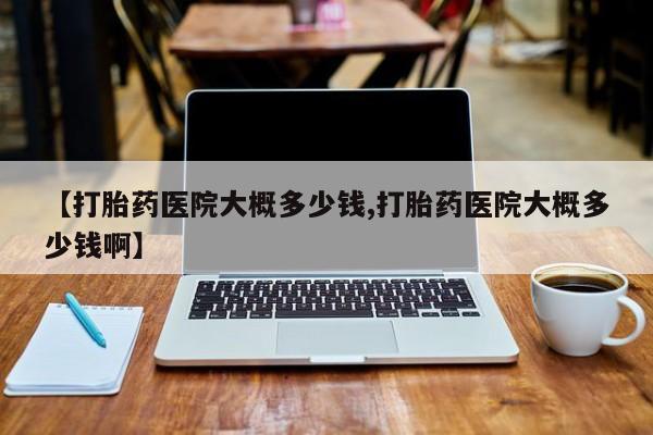 米非司酮片网上药店购买方式【打胎药医院大概多少钱,打胎药医院大概多少钱啊】