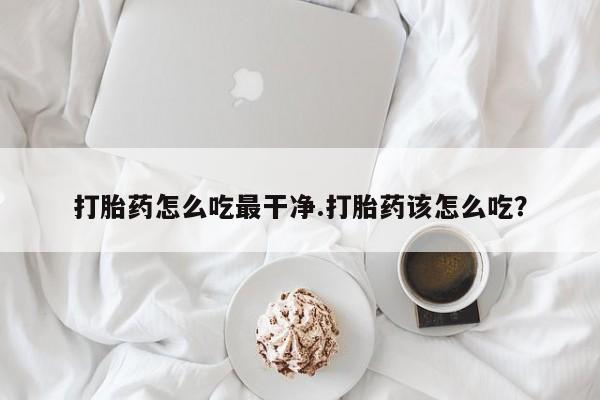 米非司酮片网上药店购买方式打胎药怎么吃最干净.打胎药该怎么吃？