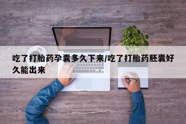 米非司酮片网上药店购买方式吃了打胎药孕囊多久下来/吃了打胎药胚囊好久能出来