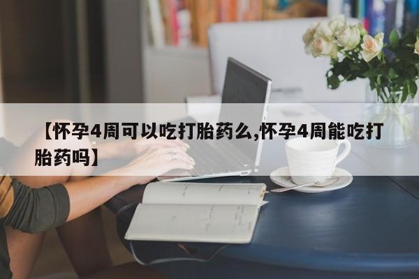 米非司酮片网上药店购买方式【怀孕4周可以吃打胎药么,怀孕4周能吃打胎药吗】