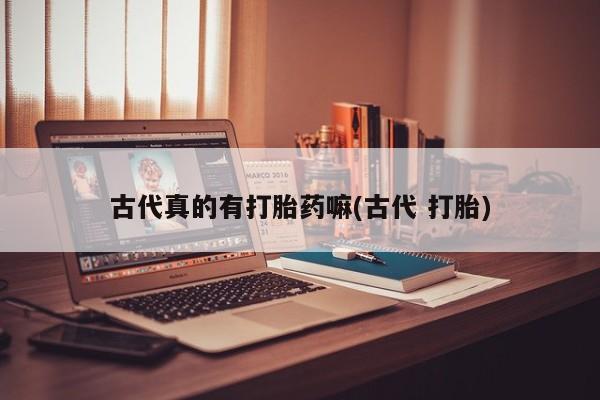 米非司酮片网上药店购买方式古代真的有打胎药嘛(古代 打胎)