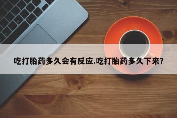 米非司酮片网上药店购买方式吃打胎药多久会有反应.吃打胎药多久下来？
