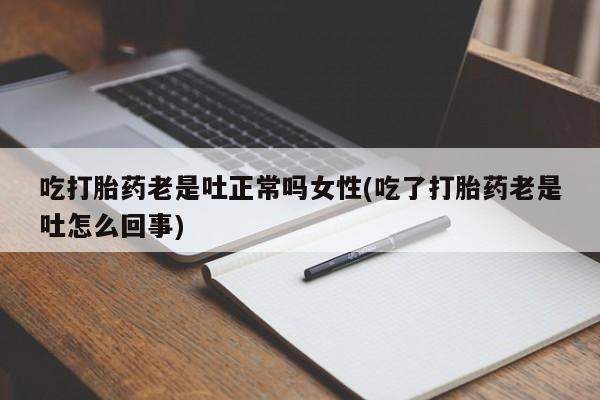 米非司酮片网上药店购买方式吃打胎药老是吐正常吗女性(吃了打胎药老是吐怎么回事)