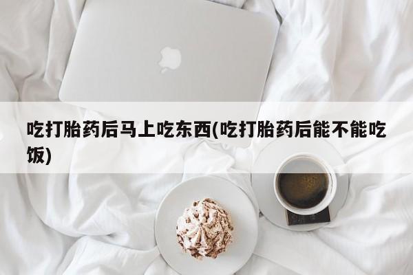 米非司酮片网上药店购买方式吃打胎药后马上吃东西(吃打胎药后能不能吃饭)