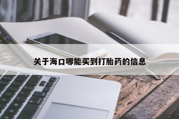 米非司酮片网上药店购买方式关于海口哪能买到打胎药的信息