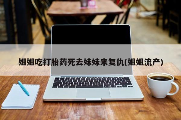 米非司酮片网上药店购买方式姐姐吃打胎药死去妹妹来复仇(姐姐流产)