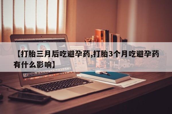 米非司酮片网上药店购买方式【打胎三月后吃避孕药,打胎3个月吃避孕药有什么影响】