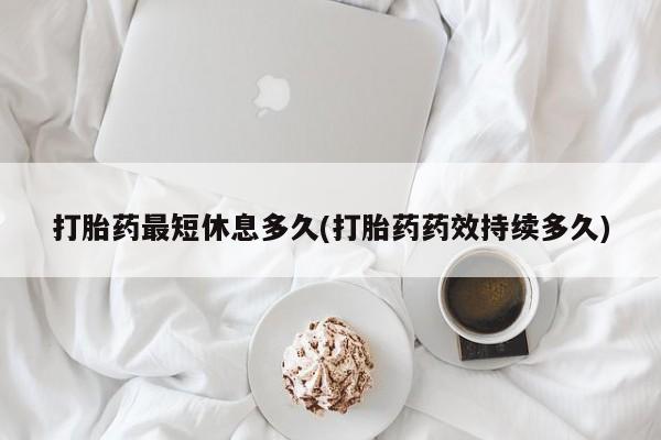 米非司酮片网上药店购买方式打胎药最短休息多久(打胎药药效持续多久)