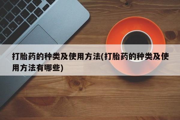 米非司酮片网上药店购买方式打胎药的种类及使用方法(打胎药的种类及使用方法有哪些)