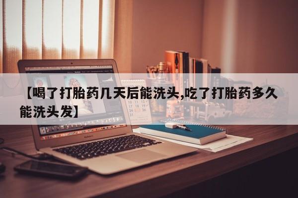 米非司酮片网上药店购买方式【喝了打胎药几天后能洗头,吃了打胎药多久能洗头发】