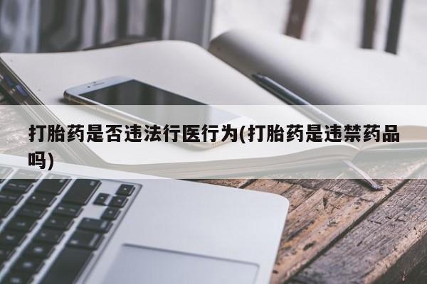 米非司酮片网上药店购买方式打胎药是否违法行医行为(打胎药是违禁药品吗)