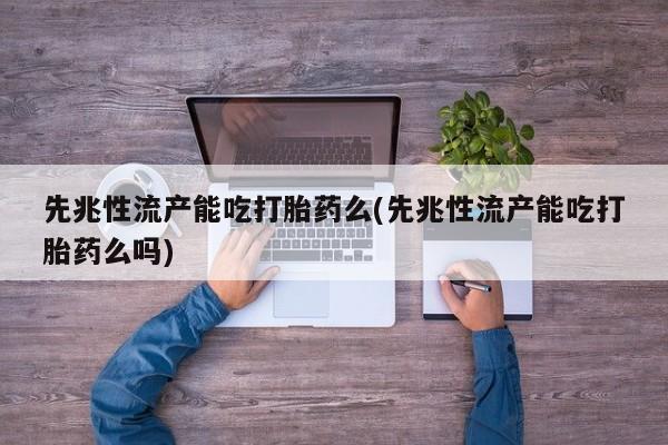 米非司酮片网上药店购买方式先兆性流产能吃打胎药么(先兆性流产能吃打胎药么吗)