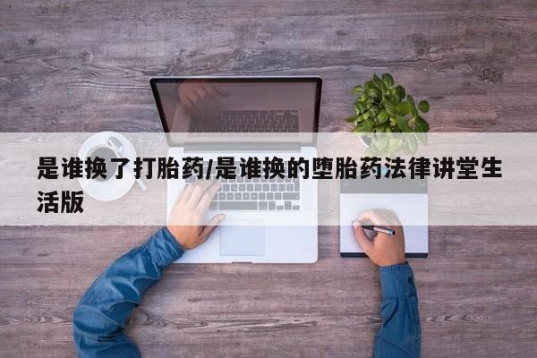 米非司酮片网上药店购买方式是谁换了打胎药/是谁换的堕胎药法律讲堂生活版