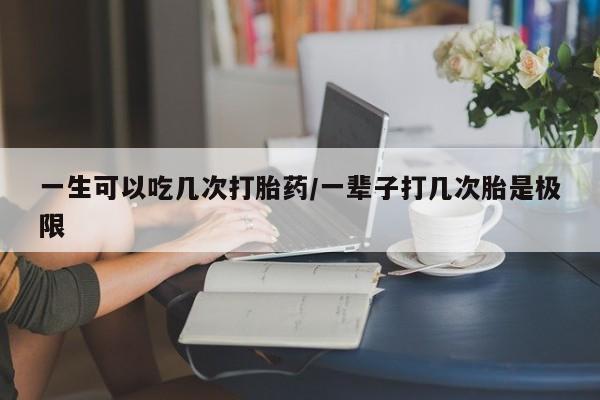 米非司酮片网上药店购买方式一生可以吃几次打胎药/一辈子打几次胎是极限