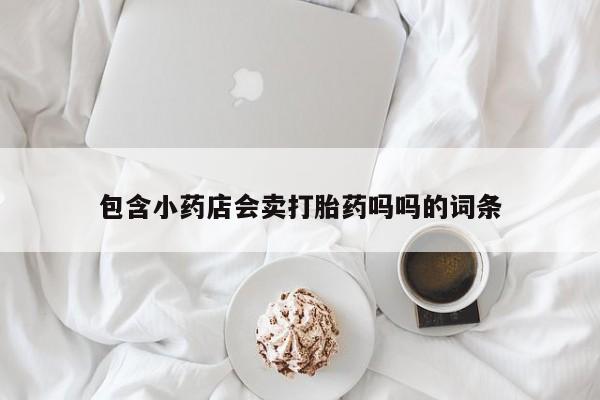 米非司酮片网上药店购买方式包含小药店会卖打胎药吗吗的词条