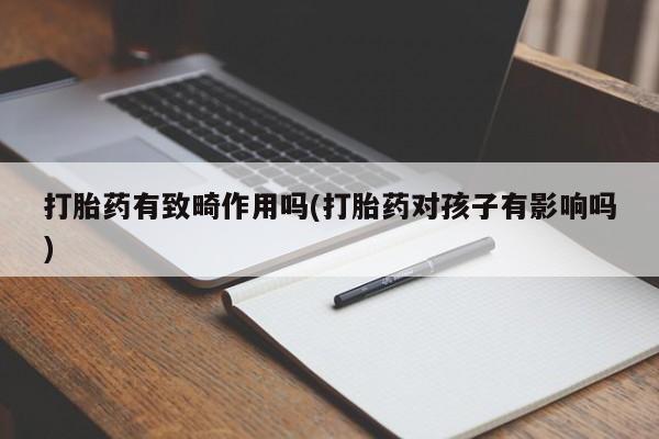 米非司酮片网上药店购买方式打胎药有致畸作用吗(打胎药对孩子有影响吗)