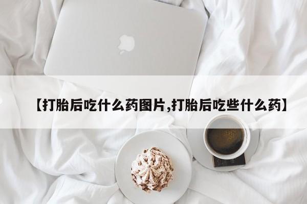 米非司酮片网上药店购买方式【打胎后吃什么药图片,打胎后吃些什么药】
