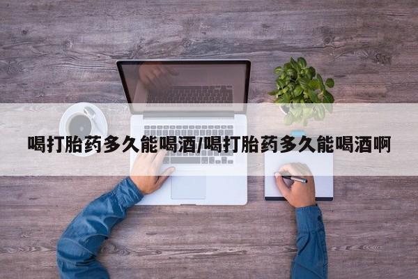 米非司酮片网上药店购买方式喝打胎药多久能喝酒/喝打胎药多久能喝酒啊