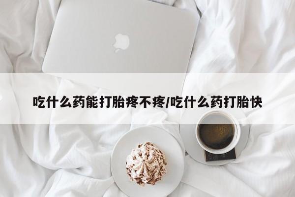 米非司酮片网上药店购买方式吃什么药能打胎疼不疼/吃什么药打胎快
