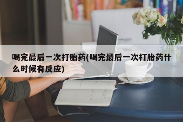米非司酮片网上药店购买方式喝完最后一次打胎药(喝完最后一次打胎药什么时候有反应)
