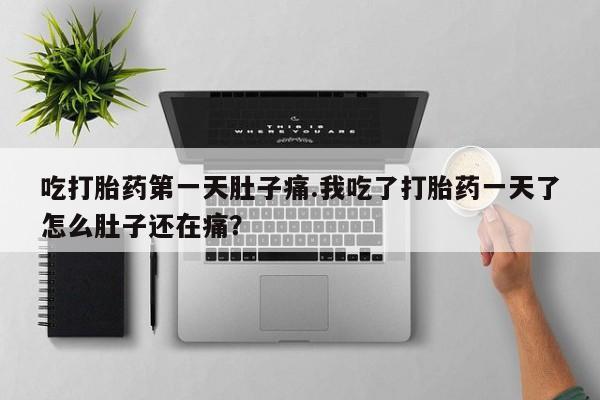 米非司酮片网上药店购买方式吃打胎药第一天肚子痛.我吃了打胎药一天了怎么肚子还在痛？